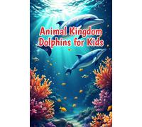 Animal Kingdom Dolphins for Kids: Fascinating Facts About Dolphin Behavior, Species, Echolocation, and Ocean Conservation for Young Readers: 5