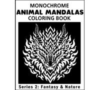 Animal Mandalas: Monochrome Coloring Book - Series 2 - Fantasy & Nature: Mythical Creatures, Wildlife, Relaxing Monochrome Pages for Stress Relief