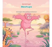 Animal Mashups: What Happens When Animals Get All Mixed Up?: 1
