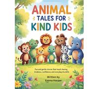Animal Tales for Kind Kids: Fun and Gentle Stories That Teach Sharing, Kindness, Confidence, and Everyday Life Skills