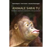 Animale sarai tu. Racconti alla scoperta del comportamento e della sua evo...