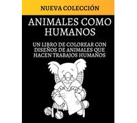 ANIMALES COMO HUMANOS: UN LIBRO DE COLOREAR CON DISEÑOS DE ANIMALES QUE HACEN TRABAJOS HUMANOS