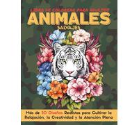 ANIMALES SALVAJES libro de colorear para adultos: Más de 30 Diseños Realistas para Cultivar la Relajación, la Creatividad y la Atención Plena