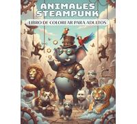 Animales Steampunk - Libro para Colorear para Adultos: 50 animales artísticos y únicos con engranajes, monóculos y sombreros de copa llenos de fantasía mecánica | Relajación y alivio del estrés
