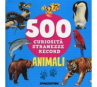 Animali. 500 curiosità, stranezze, record