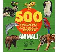 Animali. 500 curiosità, stranezze, record