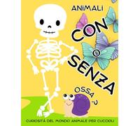 Animali con o senza ossa ?: curiosità del mondo animale per cuccioli