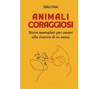 Animali coraggiosi. Storie esemplari per umani alla ricerca di un senso