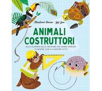 Animali costruttori. Alla scoperta delle creature che hanno ispirato le nostre c