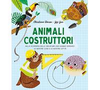 Animali costruttori. Alla scoperta delle creature che hanno ispirato le nostre case e le nostre città