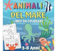 Animali Del Mare Libro Da Colorare 3-8 Anni: Meravigliosi Animali Marini Da Colorare Per Bambini | Colorazione Oceano Per Ragazzi E Ragazze | Disegni di Vita Marina e Creature Del Mare.