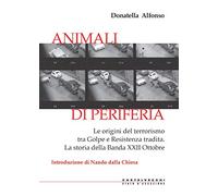 Animali di periferia. Le origini del terrorismo tra Golpe e Resistenza tradita. La storia della Banda XXII Ottobre