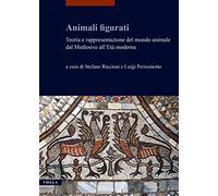 Animali Figurati. Teoria E Rappresentazione Del Mondo Animale Dal Medioevo All'E