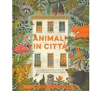 Animali in città. Alla scoperta delle specie che popolano gli spazi urbani. Ediz. a colori