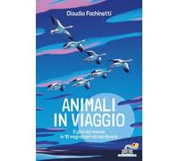 ANIMALI IN VIAGGIO. IL GIRO DEL MONDO IN 10 MIGRAZIONI STRAORDINARIE -