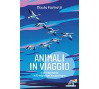 Animali in viaggio. Il giro del mondo in 10 migrazioni straordinarie