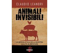 Animali invisibili. La deriva etica della nostra civiltà alimentare