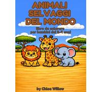Animali Selvatici del Mondo da Colorare - Libro per Bambini 2-4 anni: 27 Illustrazioni Semplici e Dolci per Stimolare Creatività e Motricità Fine