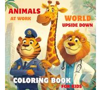 Animals at Work. World Upside Down .Coloring Book For Kids: A fun-filled coloring book with 40 charming illustrations - an exciting journey through ... creativity, and artistic expression.