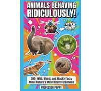 ANIMALS BEHAVING RIDICULOUSLY!: 300+ Wild, Weird, and Wacky Facts About Nature's Most Bizarre Creatures