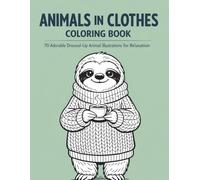 Animals in Clothes Coloring Book | 70 Adorable Dressed-Up Animal Illustrations for Relaxation: Beautiful Designs to Relieve Stress and Stimulate Creativity