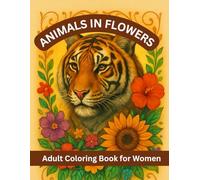 Animals in Flowers Adult Coloring Book for Women: Beautiful Animal and Floral Designs for Stress Relief, Relaxation, and Mindful Coloring