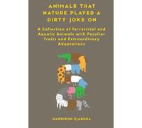ANIMALS THAT NATURE PLAY A DIRTY JOKE ON: A Collection of Terrestrial and Aquatic Animals with Peculiar Traits and Extraordinary Adaptations