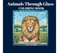 Animals Through Glass Coloring Book: Stained-Glass Inspired Designs for Relaxation and Creativity Suitable for Teens and Grown-Ups