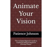 Animate Your Vision: “The Complete Beginner's Guide to Creating & Selling Professional Animated Videos"