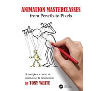 Animation Masterclasses: From Pencils to Pixels : A Complete Course in Animation & Production