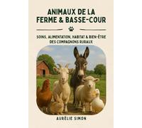 Animaux de la ferme & basse-cour: Soins, Alimentation, Habitat & Bien-être des compagnons ruraux