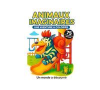 Animaux Imaginaires - Un Monde Merveilleux à Colorier: 75 créatures drôles, étranges et uniques pour stimuler l’imaginaire des enfants