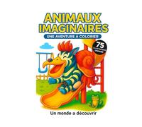 Animaux Imaginaires - Un Monde Merveilleux à Colorier: 75 créatures drôles, étranges et uniques pour stimuler l’imaginaire des enfants