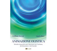 Animazione olistica. Metodo innovativo per operatori del benessere, del turismo e del sociale