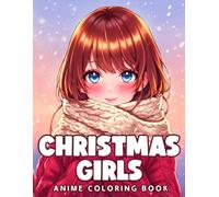 Anime Christmas Girls Coloring Book: Holiday Festive Coloring Pages with Stylish Xmas Manga Girls, Warm Outfits, and Winter Magic Moments for All Ages to Relax