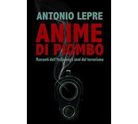 Anime di piombo. Racconti dell'Italia negli anni del terrorismo