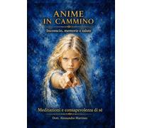 Anime in cammino - inconscio, memorie e salute. Meditazioni e consapevolezza di sé