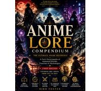 ANIME LORE COMPENDIUM: The Ultimate Anime Reference: A Fan’s Encyclopedia of Animated Worlds, Timelines & Mythologies
