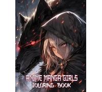 Anime Manga Girls Coloring Book: Magical Creatures And Heroic Companions Created In Authentic Japanese Visuals For Creative Teens And Manga-Loving Adults