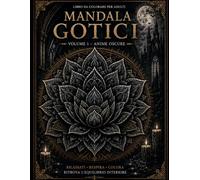 Anime Oscure - Volume 1: 10 mandala gotici da colorare ispirati a simboli arcani, geometrie sacre, rose oscure ed energie misteriose