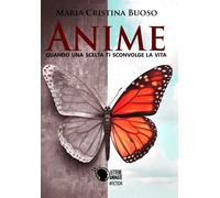 Anime - Quando una scelta ti sconvolge la vita di Maria Cristina Buoso, 2017