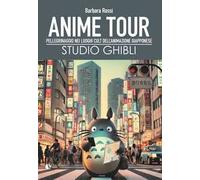 Anime tour. Speciale studio Ghibli. Pellegrinaggio nei luoghi cult dell’animazione giapponese