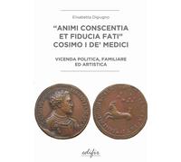 «Animi conscentia et fiducia fati» Cosimo I de' Medici. Vicenda politica, familiare e artistica