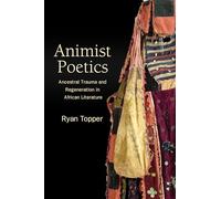 Animist Poetics: Ancestral Trauma and Regeneration in African Literature