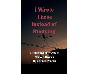 Anirudh Prabhu I Wrote These Instead of Studying (Edition1st) (Tascabile)