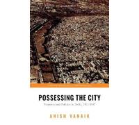 Anish Vanaik Possessing the City (Copertina rigida) Oxford Historical Monographs