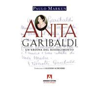 Anita Garibaldi. Un'eroina del Risorgimento - Markun Paulo