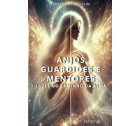 ANJOS GUARDIÕES E MENTORES: LUZES NO CAMINHO DA ALMA: 4