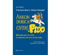 Ankon Dorica Civitas… Fido! Manuale per un cane in sintonia con te e la tua città. Ediz. speciale