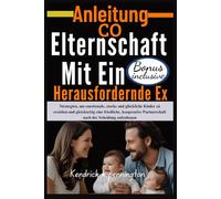 Anleitung Co-Elternschaft mit ein Herausfordernde Ex: Bewährte Strategien, um Konflikte zu minimieren, Grenzen zu setzen und das Wohlergehen Ihrer Kinder zu priorisieren